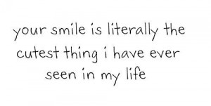 Your smile is literally the cutest thing I have ever seen in my life.