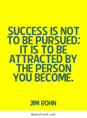 ... not to be pursued; it is to be attracted by the person you become
