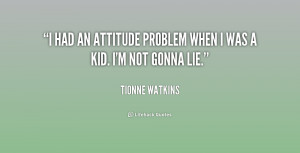 had an attitude problem when I was a kid. I'm not gonna lie.”