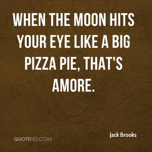 When the moon hits your eye like a big pizza pie, that's amore.