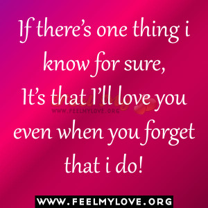 ... for sure, It’s that I’ll love you even when you forget that i do