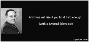 Anything will lase if you hit it hard enough. - Arthur Leonard ...