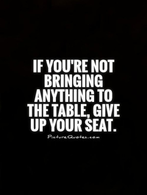 ... youre-not-bringing-anything-to-the-table-give-up-your-seat-quote-1.jpg