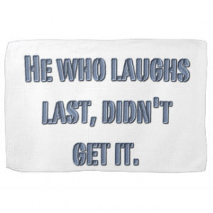 He who laughs last, didn't get it. hand towels