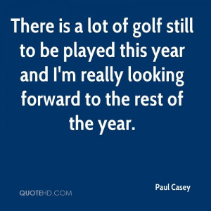 ... And I’m Really Looking Forward To The Rest Of The Year. - Paul Casey