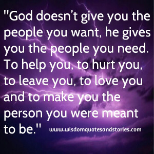 you the people you want, he gives you the people you need. To help you ...