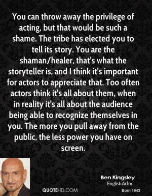 can throw away the privilege of acting, but that would be such a shame ...