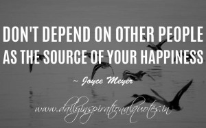 ... people as the source of your happiness or for approval. ~ Joyce Meyer