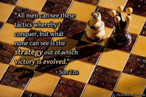 ... can see is the strategy out of which victory is evolved.” ~ Sun Tzu