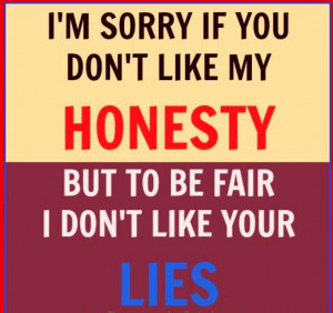 sorry if you don t like my honesty but to be fair i don t like ...
