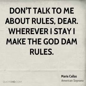 ... Don't talk to me about rules, dear. Wherever I stay I make the god dam