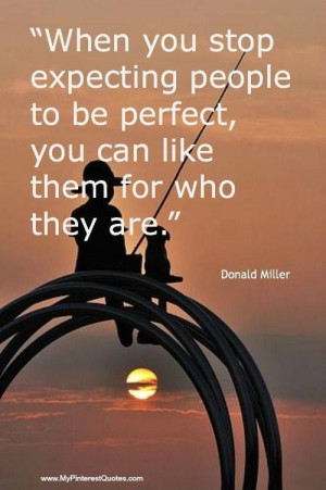When you stop expecting people to be perfect, you can like them for ...