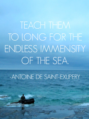 Teach them to long for the endless immensity of the sea - Antoine de ...