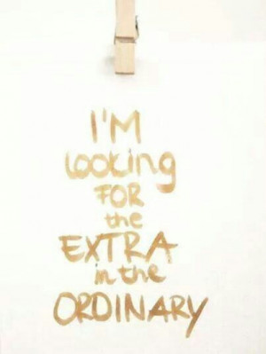 looking for the extra in the ordinary..