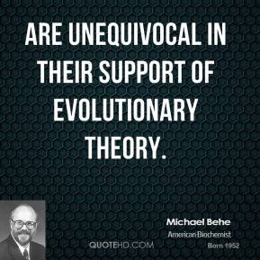 Michael Behe - are unequivocal in their support of evolutionary theory ...