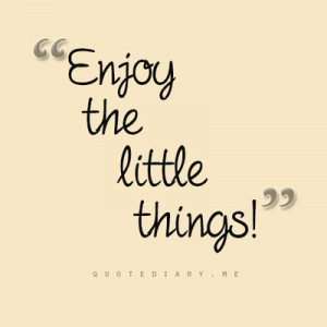 Enjoy The Little Things! ;)