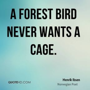 Henrik Ibsen A forest bird never wants a cage