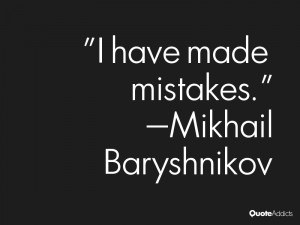 mikhail baryshnikov quotes i have made mistakes mikhail baryshnikov