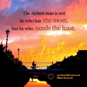 The richest man is not he who has the most, but he who needs the least ...