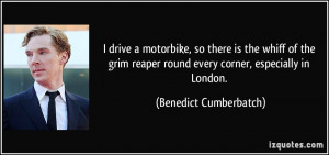 drive a motorbike, so there is the whiff of the grim reaper round ...