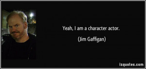 Yeah, I am a character actor. - Jim Gaffigan
