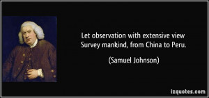... extensive view Survey mankind, from China to Peru. - Samuel Johnson