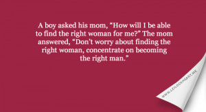 ... finding the right woman, just Concentrate on becoming the right man