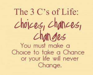 The 3 C's of Life...Choices, Chances, and Changes!