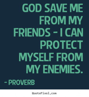 quotes about friendship - God save me from my friends - i can protect ...