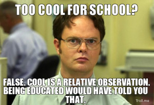 TOO COOL FOR SCHOOL?, FALSE. COOL IS A RELATIVE OBSERVATION. BEING ...