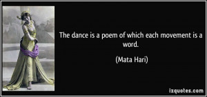 The dance is a poem of which each movement is a word. - Mata Hari