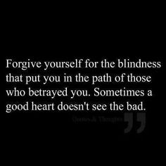 Forgive yourself for the blindness that put you in the path of those ...