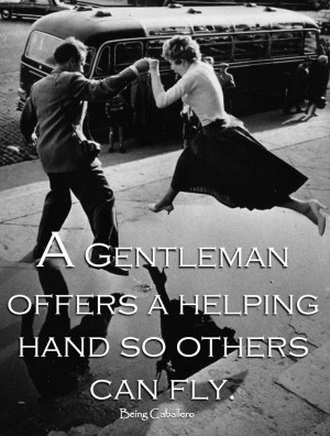 Quote: A Gentleman offers a helping hand so others can fly. -Being ...