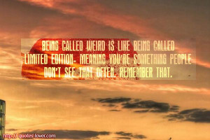 Being called weird is like being called limited edition - meaning you ...