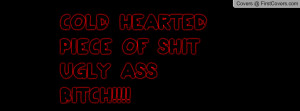 COLD HEARTED PIECE OF SHIT UGLY ASS Profile Facebook Covers