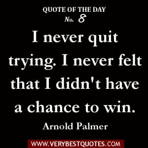 qUOTE OF THE DAY -I never quit trying. I never felt that I didn't have ...