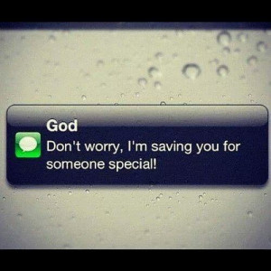 saving you for someone special. ~God