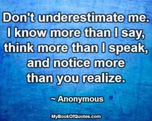 ... know more than I say, think more than I speak, and notice more than