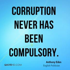 Anthony Eden - Corruption never has been compulsory.