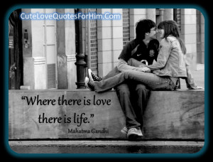 Where there is love there is life.”