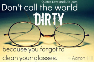 Don’t Call The World Dirty Because You Forget to Clean Your Glasses ...