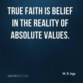 True faith is belief in the reality of absolute values.
