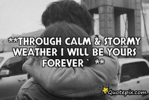 through Calm & Stormy Weather I Will Be Your..
