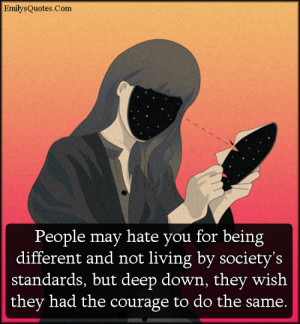 People may hate you for being different and not living by society's ...