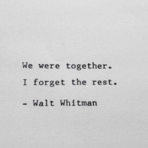 We were together...I forget the rest! #Walt_Whitman #Love #Quotes
