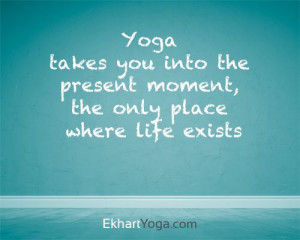 yoga takes you into the present moment the only place where life ...