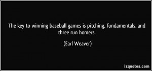 ... games is pitching, fundamentals, and three run homers. - Earl Weaver