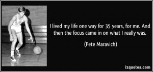 ... me. And then the focus came in on what I really was. - Pete Maravich
