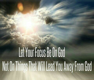 Let Your Focus Be On God...