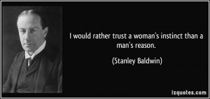 would rather trust a woman's instinct than a man's reason. - Stanley ...